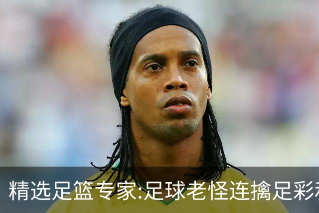 精选足篮专家:足球老怪连擒足彩和任九!竞彩6连红