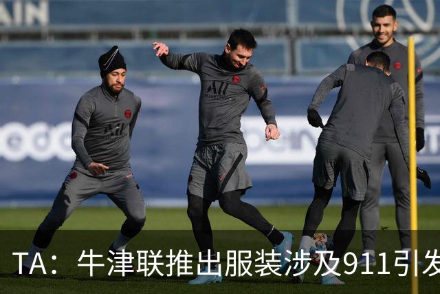 TA：牛津联推出服装涉及911引发争议，俱乐部下架服装+致歉